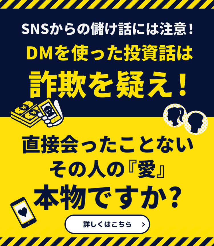 【投資詐欺】投資に「絶対」「確実」はない！著名人になりすました偽広告急増！【ロマンス詐欺】直接会ったことないその人、本物ですか？